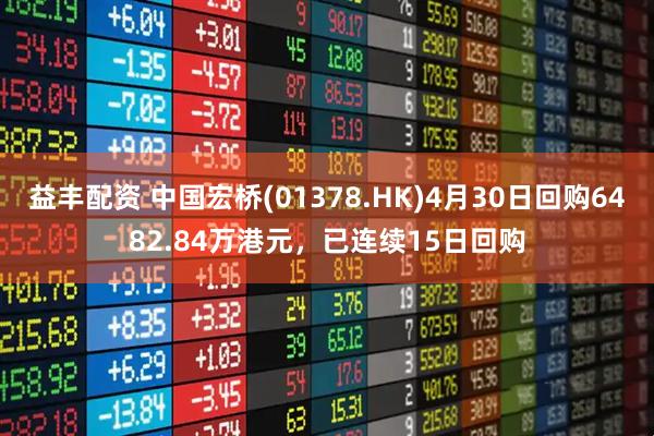 益丰配资 中国宏桥(01378.HK)4月30日回购6482.84万港元，已连续15日回购