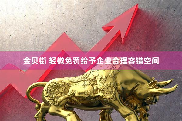 金贝街 轻微免罚给予企业合理容错空间
