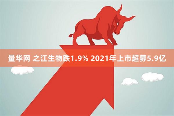 量华网 之江生物跌1.9% 2021年上市超募5.9亿