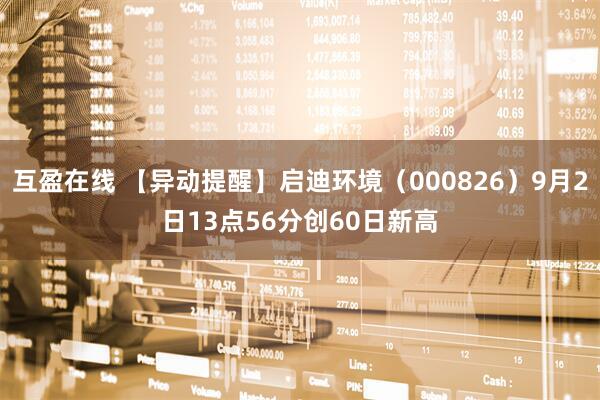 互盈在线 【异动提醒】启迪环境（000826）9月2日13点56分创60日新高