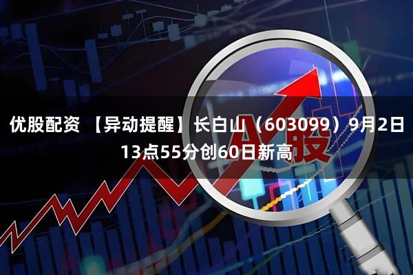 优股配资 【异动提醒】长白山（603099）9月2日13点55分创60日新高